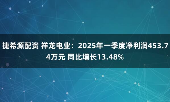 捷希源配资 祥龙电业：2025年一季度净利润453.74万元 同比增长13.48%