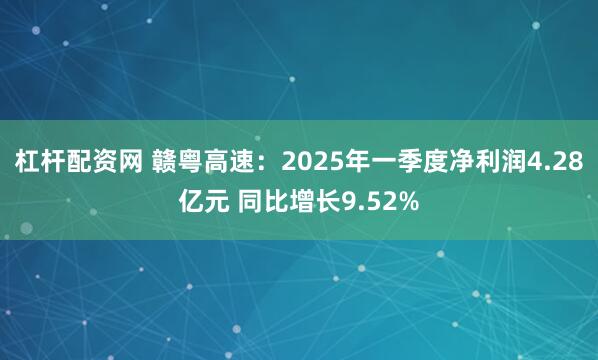 杠杆配资网 赣粤高速：2025年一季度净利润4.28亿元 同比增长9.52%