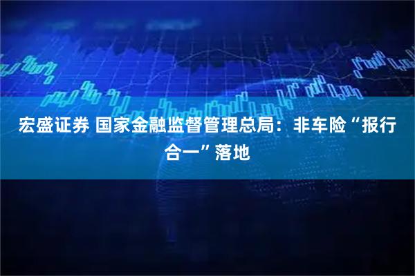 宏盛证券 国家金融监督管理总局：非车险“报行合一”落地