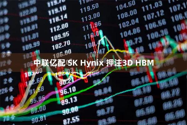 中联亿配 SK Hynix 押注3D HBM
