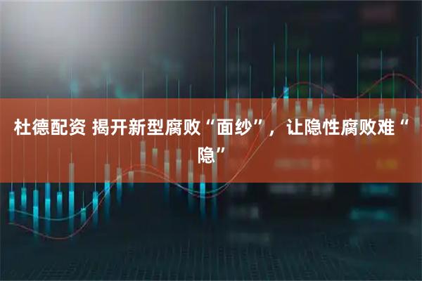 杜德配资 揭开新型腐败“面纱”，让隐性腐败难“隐”