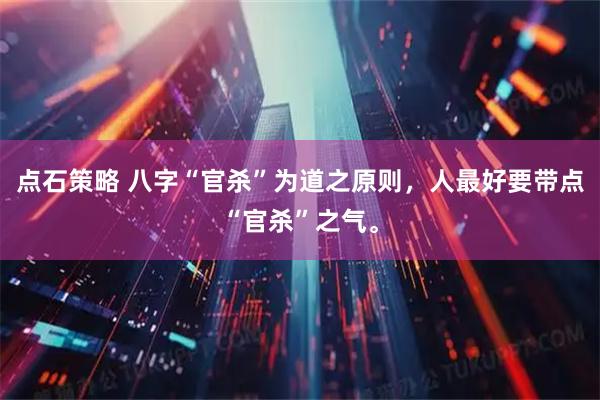 点石策略 八字“官杀”为道之原则，人最好要带点“官杀”之气。